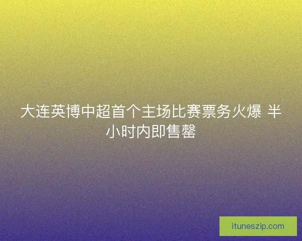 大连英博中超首个主场比赛票务火爆 半小时内即售罄