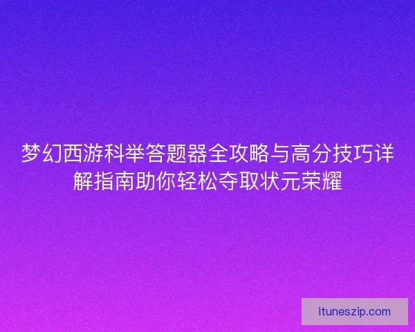 梦幻西游科举答题器全攻略与高分技巧详解指南助你轻松夺取状元荣耀