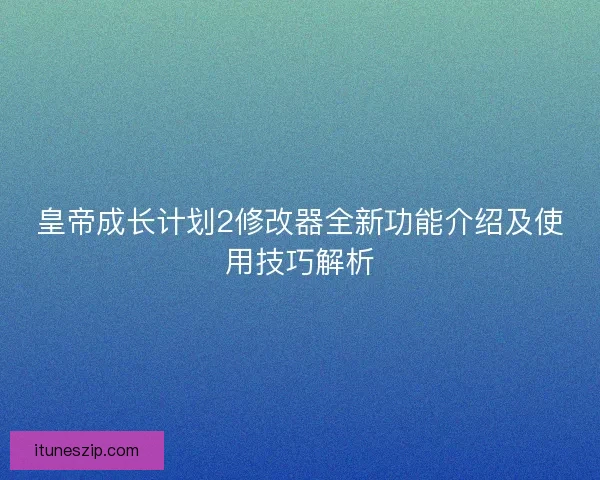 皇帝成长计划2修改器全新功能介绍及使用技巧解析